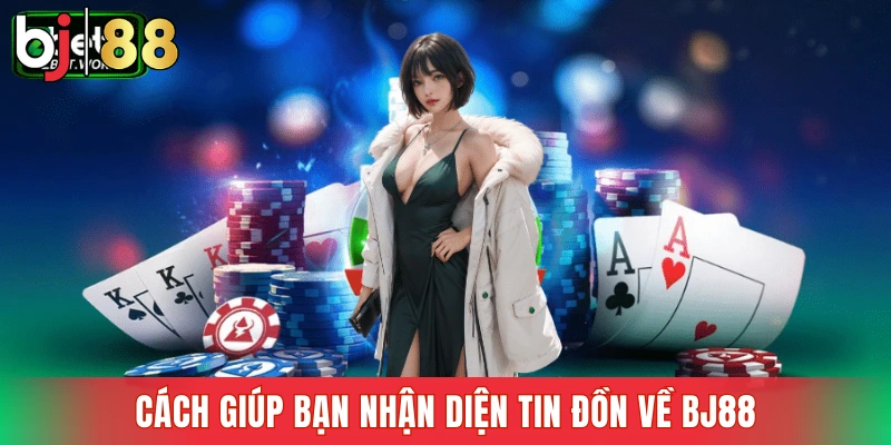 Cách giúp bạn nhận diện tin đồn về BJ88
