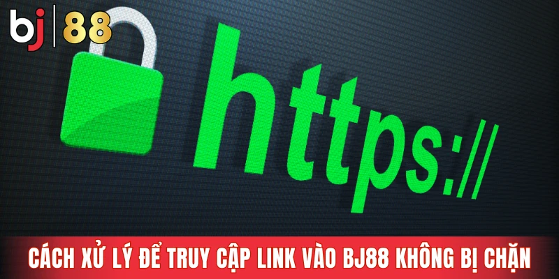 Cách xử lý để truy cập link vào Bj88 không bị chặn