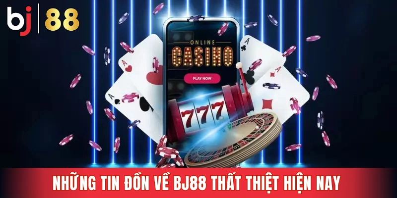 Những tin đồn về BJ88 thất thiệt hiện nay