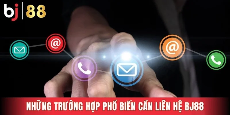 Những trường hợp phổ biến cần liên hệ Bj88